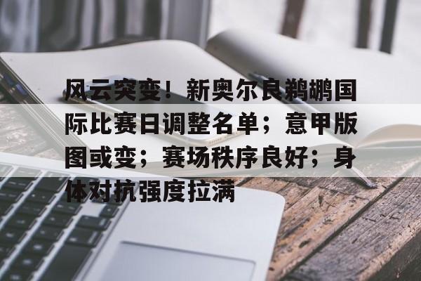 九游-包含风云突变!新奥尔良鹈鹕国际比赛日调整名单;意甲版图或变;赛场秩序良好;身体对抗强度拉满的词条