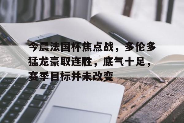 九游娱乐-今晨法国杯焦点战,多伦多猛龙豪取连胜,底气十足,赛季目标并未改变的简单介绍